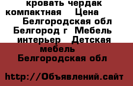 кровать чердак компактная  › Цена ­ 12 000 - Белгородская обл., Белгород г. Мебель, интерьер » Детская мебель   . Белгородская обл.